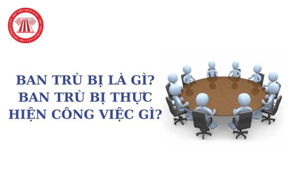 Ban trù bị là gì? Ban trù bị thực hiện công việc gì? Ban trù bị phải có tối thiểu bao nhiêu thành viên?