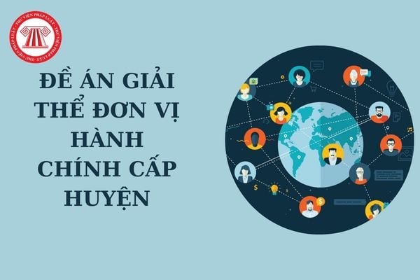 Đề án giải thể đơn vị hành chính cấp huyện của Chính phủ do cơ quan nào thẩm tra báo cáo Ủy ban thường vụ Quốc hội?