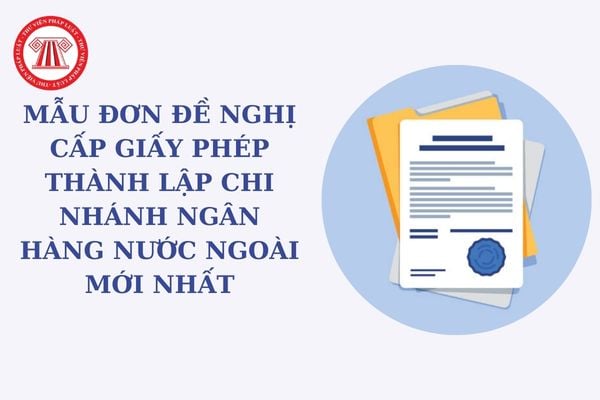 Mẫu đơn đề nghị cấp giấy phép thành lập chi nhánh ngân hàng nước ngoài mới nhất theo Thông tư 56?