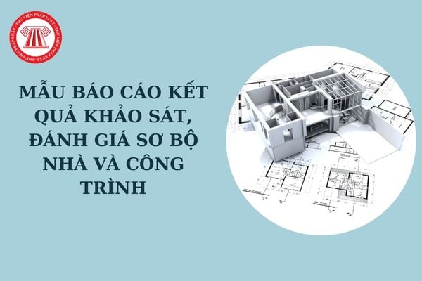 Mẫu báo cáo kết quả khảo sát, đánh giá sơ bộ nhà và công trình theo Quyết định 681? Tải về mẫu báo cáo?