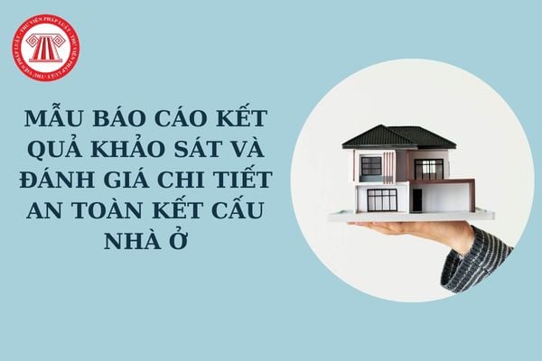 Mẫu báo cáo kết quả khảo sát và đánh giá chi tiết an toàn kết cấu nhà ở theo Quyết định 681 mới nhất?