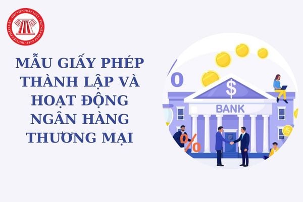 Mẫu Giấy phép thành lập và hoạt động ngân hàng thương mại mới nhất? Thủ tục cấp Giấy phép lần đầu?