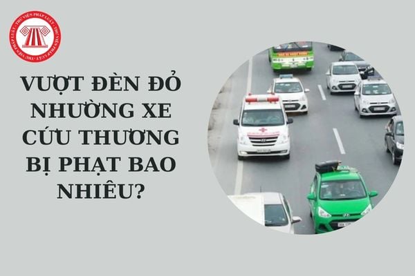 Vượt đèn đỏ nhường xe cứu thương bị phạt bao nhiêu? Cách nhận biết xe cứu thương đang làm nhiệm vụ cấp cứu?