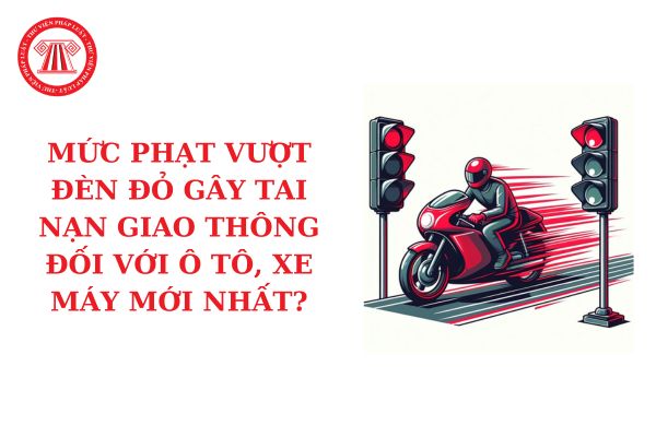 Vượt đèn đỏ gây tai nạn phạt bao nhiêu? Mức phạt vượt đèn đỏ gây tai nạn giao thông đối với ô tô, xe máy mới nhất?