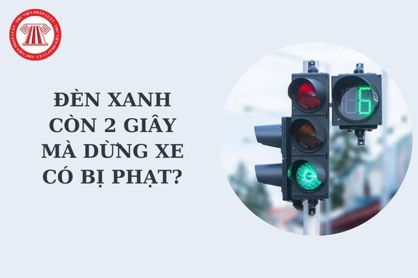 Đèn xanh còn 2 giây mà dừng xe có bị phạt lỗi không chấp hành tín hiệu đèn giao thông hay không?