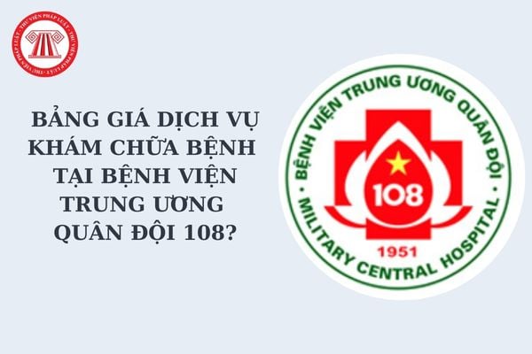 Bảng giá dịch vụ khám chữa bệnh tại Bệnh viện Trung ương Quân đội 108 mới nhất? Tải về trọn bộ bảng giá dịch vụ khám chữa bệnh?