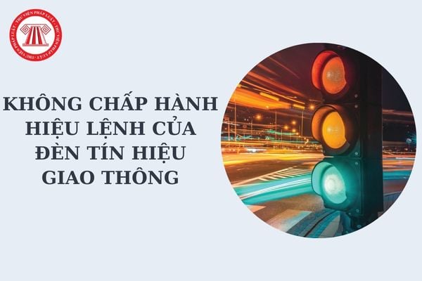 Không chấp hành hiệu lệnh của đèn tín hiệu giao thông phạt bao nhiêu theo Nghị định 168 mới nhất?