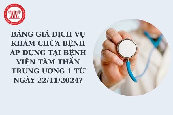 Bảng giá dịch vụ khám chữa bệnh áp dụng tại Bệnh viện Tâm thần Trung ương 1 từ ngày 22/11/2024?