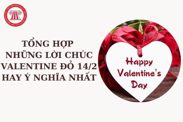 Tổng hợp những lời chúc Valentine đỏ 14 2 hay và ý nhất? Valentine đỏ 14 2 là lễ gì ở Việt Nam?