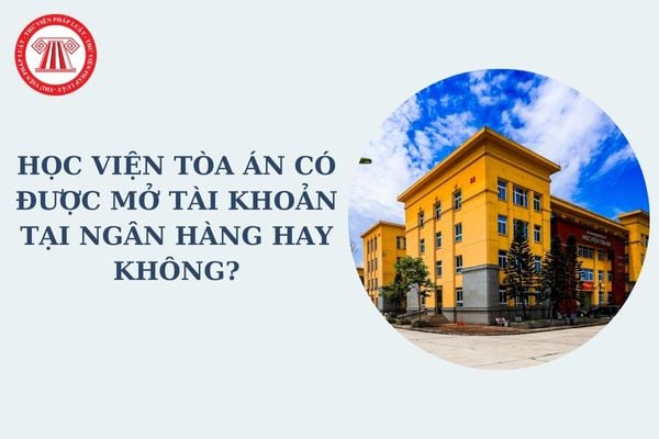 Học viện Tòa án có được mở tài khoản tại Ngân hàng hay không?