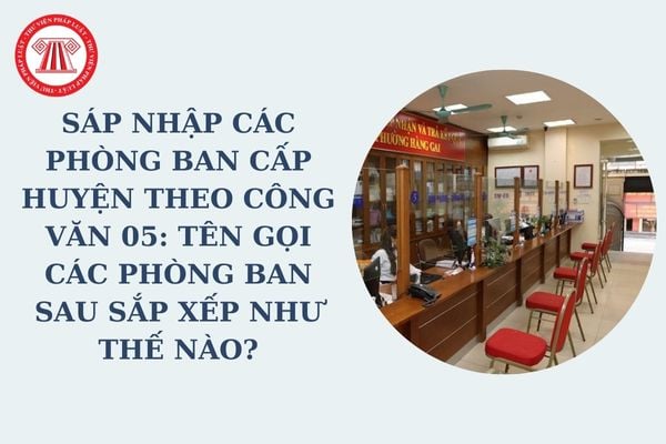 Sáp nhập các phòng ban cấp huyện theo Công văn 05: Tên gọi các phòng ban sau sắp xếp như thế nào?