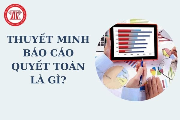 Thuyết minh báo cáo quyết toán là gì? Thuyết minh báo cáo quyết toán kinh phí hoạt động theo Thông tư 24?