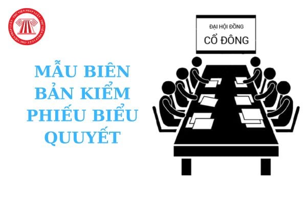 Mẫu Biên bản kiểm phiếu biểu quyết tại cuộc họp đại hội đồng cổ đông thường niên mới nhất? Tải về?