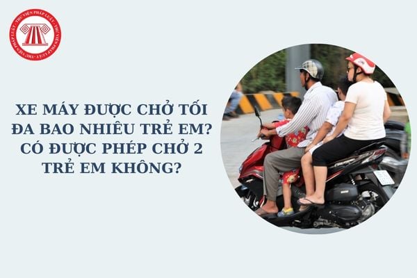 Điều khiển xe máy được chở tối đa bao nhiêu trẻ em? Có được phép chở 2 trẻ em không? Chở 2 trẻ em dưới 14 tuổi có bị phạt không?