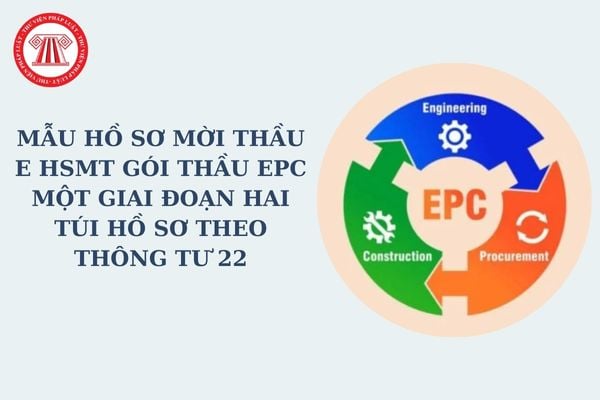 Mẫu hồ sơ mời thầu E HSMT gói thầu EPC một giai đoạn hai túi hồ sơ theo Thông tư 22? Tải về mẫu hồ sơ mời thầu?