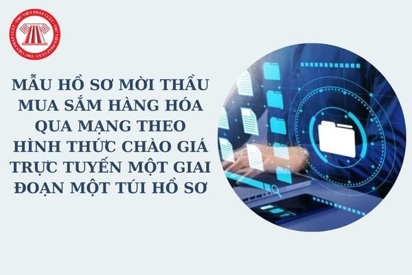 Mẫu hồ sơ mời thầu mua sắm hàng hóa qua mạng theo hình thức chào giá trực tuyến một giai đoạn một túi hồ sơ mới nhất?