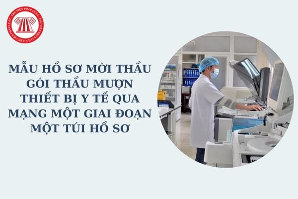 Mẫu hồ sơ mời thầu gói thầu mượn thiết bị y tế qua mạng một giai đoạn một túi hồ sơ mới nhất? Tải về mẫu hồ sơ mời thầu?