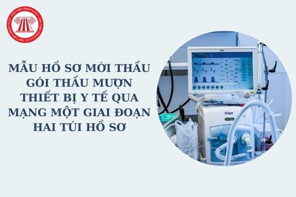 Mẫu hồ sơ mời thầu gói thầu mượn thiết bị y tế qua mạng một giai đoạn hai túi hồ sơ mới nhất? Tải về mẫu?