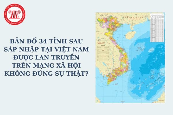 Bản đồ 34 tỉnh sau sáp nhập tại Việt Nam được lan truyền trên mạng xã hội không đúng sự thật có bị phạt hành chính? Bản đồ phương án sáp nhập tỉnh?