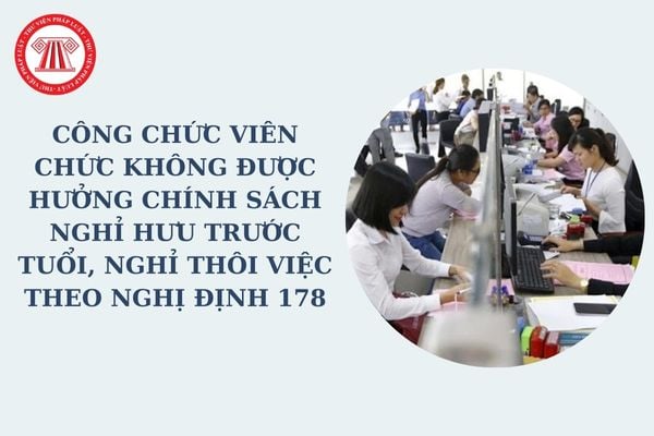 Công chức viên chức không được hưởng chính sách nghỉ hưu trước tuổi, nghỉ thôi việc theo Nghị định 178 trong trường hợp nào theo Công văn 1767?