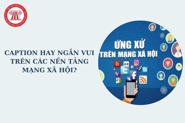 Caption hay ngắn vui trên các nền tảng mạng xã hội? Bộ quy tắc ứng xử mà người dùng mạng xã hội cần biết?