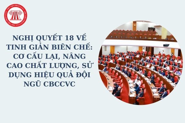 Nghị quyết 18 về tinh giản biên chế: Có cơ cấu lại, nâng cao chất lượng, sử dụng hiệu quả đội ngũ CBCCVC hay không?