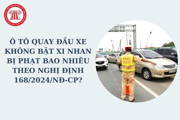 Ô tô quay đầu xe không bật xi nhan bị phạt bao nhiêu theo Nghị định 168? Bị trừ bao nhiêu điểm giấy phép lái xe?