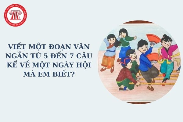 Mẫu Viết một đoạn văn ngắn từ 5 đến 7 câu kể về một ngày hội mà em biết? Viết được đoạn văn ngắn là yêu cầu cần đạt ở cấp tiểu học đối với lớp mấy?