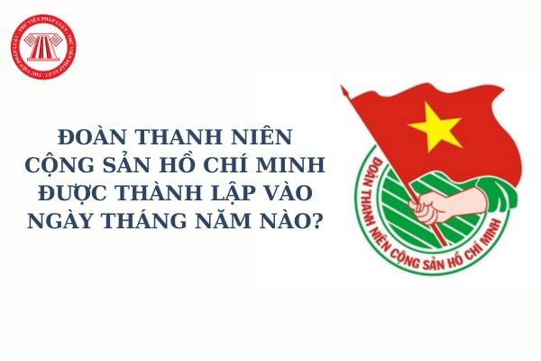 Đoàn Thanh niên Cộng sản Hồ Chí Minh được thành lập vào ngày tháng năm nào? Kỷ niệm ngày thành lập Đoàn 26 3 tổ chức thế nào?