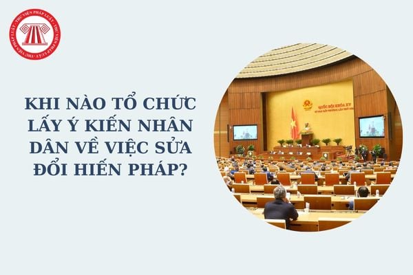 Khi nào tổ chức lấy ý kiến Nhân dân về việc sửa đổi Hiến pháp? Sửa đổi Hiến pháp phải được bao nhiêu đại biểu Quốc hội tán thành?