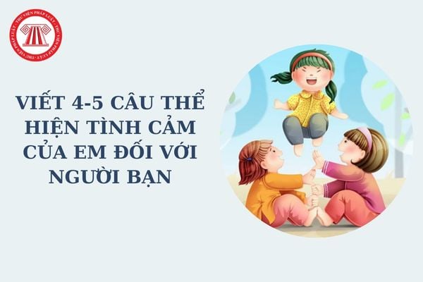 Viết 4-5 câu thể hiện tình cảm của em đối với người bạn học tiểu học? Ứng xử của học sinh tiểu học đối với bạn học?