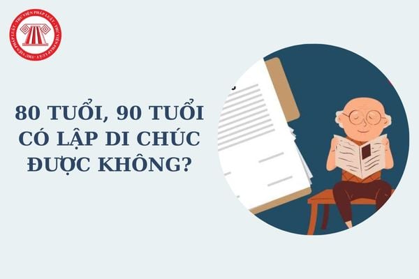 80 tuổi có lập di chúc được không? 90 tuổi có lập di chúc được không? Di sản của người chết không lập di chúc được chia cho ai?