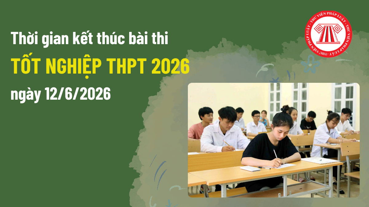 Thời gian kết thúc thi tốt nghiệp THPT ngày 12/6/2026 là mấy giờ? Ngày 12/6/2026 mấy giờ thi xong?