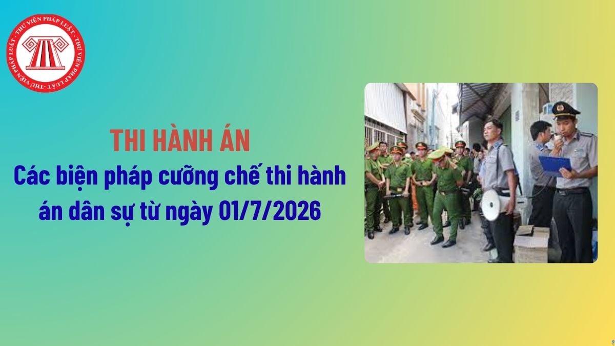 Các biện pháp cưỡng chế thi hành án dân sự từ ngày 01/7/2026 bao gồm những biện pháp nào? Việc áp dụng ra sao?