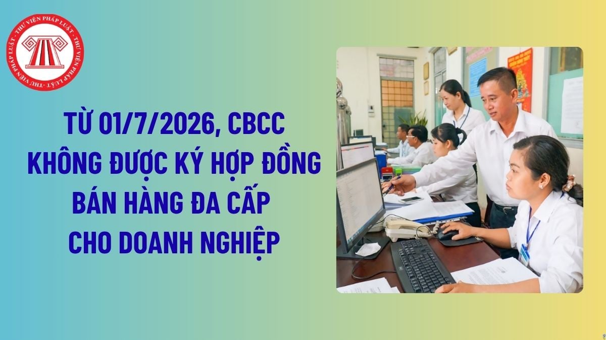 Từ 01/7/2026, cán bộ, công chức không được ký hợp đồng bán hàng đa cấp cho doanh nghiệp đúng không?
