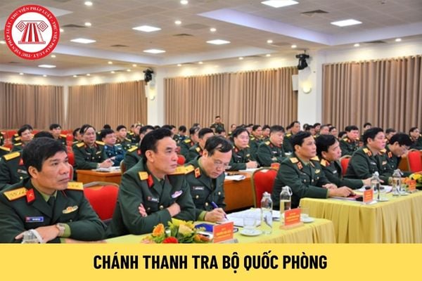 Chánh Thanh tra Bộ Quốc phòng do ai bổ nhiệm? Trách nhiệm của Chánh Thanh tra Bộ Quốc phòng là gì?