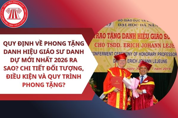 Quy định về phong tặng danh hiệu Giáo sư danh dự mới nhất 2026 ra sao? Chi tiết đối tượng, điều kiện và quy trình phong tặng?