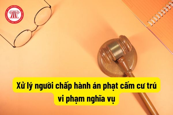 Xử lý người chấp hành án phạt cấm cư trú vi phạm nghĩa vụ