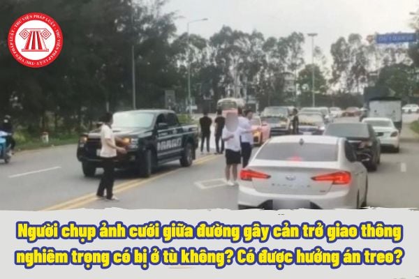 Người chụp ảnh cưới giữa đường gây cản trở giao thông nghiêm trọng có bị ở tù không? Có được hưởng án treo?