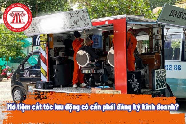 Mở tiệm cắt tóc lưu động có cần phải đăng ký kinh doanh? Mở tiệm cắt tóc lưu động có phải đóng thuế TNCN hay không?