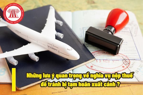 Những lưu ý quan trọng về nghĩa vụ nộp thuế nào cần biết để tránh bị tạm hoãn xuất cảnh tại Việt Nam? Mẫu hủy bỏ tạm hoãn xuất cảnh là mẫu nào?