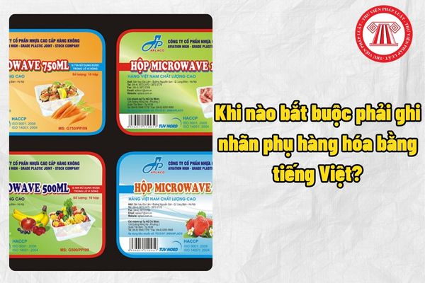Khi nào bắt buộc phải ghi nhãn phụ hàng hóa bằng tiếng Việt? Nhãn hàng hóa bằng tiếng Việt phải đảm bảo các yêu cầu nào?