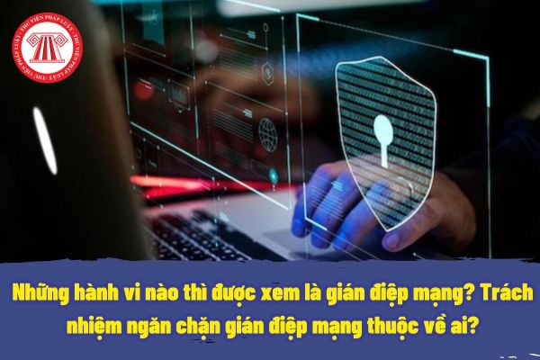 Những hành vi nào thì được xem là gián điệp mạng? Trách nhiệm ngăn chặn gián điệp mạng thuộc về ai?