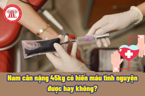 Người hiến máu tình nguyện được hiểu như thế nào? Nam cân nặng 45kg có hiến máu tình nguyện được hay không?