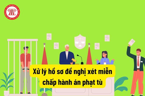 Xử lý hồ sơ đề nghị xét miễn chấp hành án phạt tù