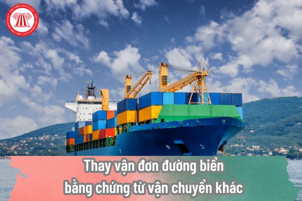 Thay vận đơn đường biển bằng chứng từ vận chuyển khác