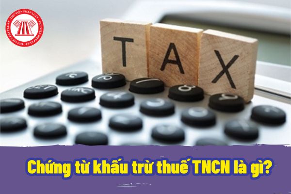 Chứng từ khấu trừ thuế TNCN là gì? Trường hợp cá nhân ủy quyền quyết toán thuế TNCN có được cấp chứng từ khấu trừ thuế TNCN không?