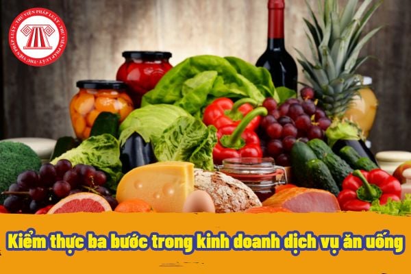 Kiểm thực ba bước trong kinh doanh dịch vụ ăn uống là gì? Các bước kiểm thực ba bước trong kinh doanh dịch vụ ăn uống như thế nào?