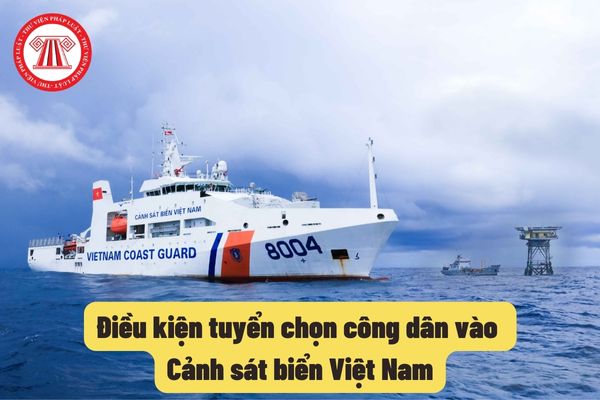 Điều kiện tuyển chọn công dân vào Cảnh sát biển Việt Nam