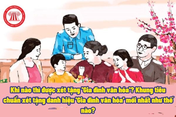 Khi nào thì được xét tặng 'Gia đình văn hóa'? Khung tiêu chuẩn xét tặng danh hiệu 'Gia đình văn hóa' mới nhất như thế nào?